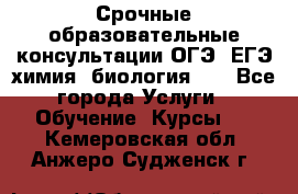 Срочные образовательные консультации ОГЭ, ЕГЭ химия, биология!!! - Все города Услуги » Обучение. Курсы   . Кемеровская обл.,Анжеро-Судженск г.